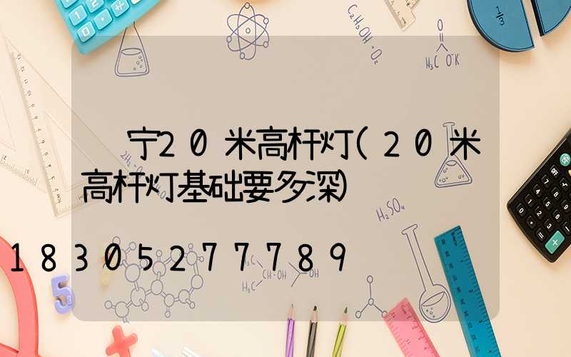 辽宁20米高杆灯(20米高杆灯基础要多深)