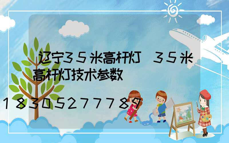 辽宁35米高杆灯(35米高杆灯技术参数)