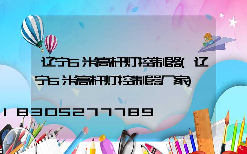 辽宁6米高杆灯控制器(辽宁6米高杆灯控制器厂家)