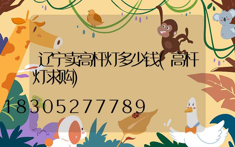 辽宁卖高杆灯多少钱(高杆灯求购)