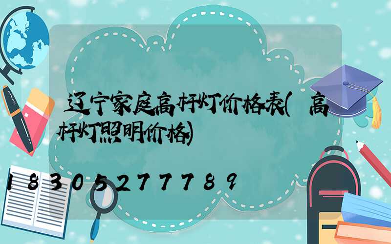 辽宁家庭高杆灯价格表(高杆灯照明价格)