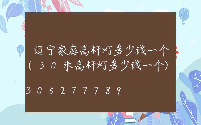 辽宁家庭高杆灯多少钱一个(30米高杆灯多少钱一个)