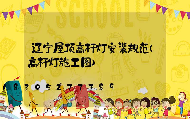 辽宁屋顶高杆灯安装规范(高杆灯施工图)
