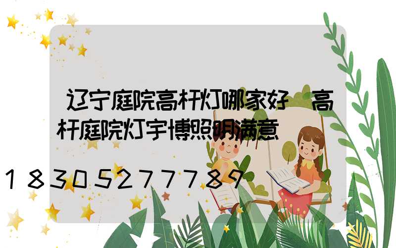 辽宁庭院高杆灯哪家好(高杆庭院灯宇博照明满意)
