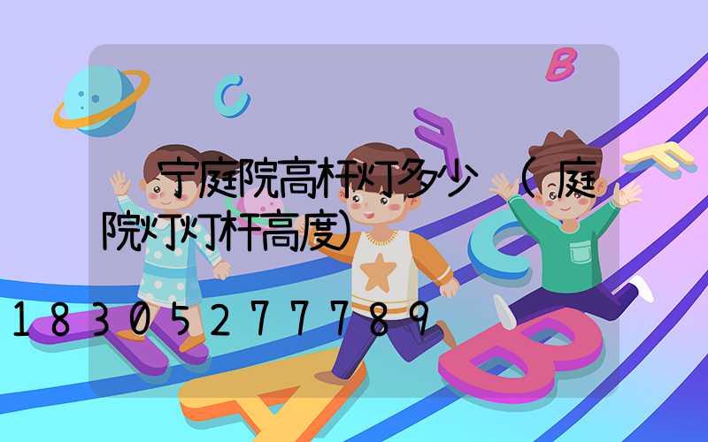 辽宁庭院高杆灯多少钱(庭院灯灯杆高度)