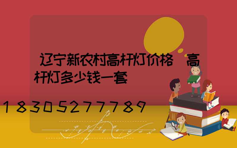 辽宁新农村高杆灯价格(高杆灯多少钱一套)
