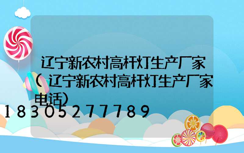 辽宁新农村高杆灯生产厂家(辽宁新农村高杆灯生产厂家电话)
