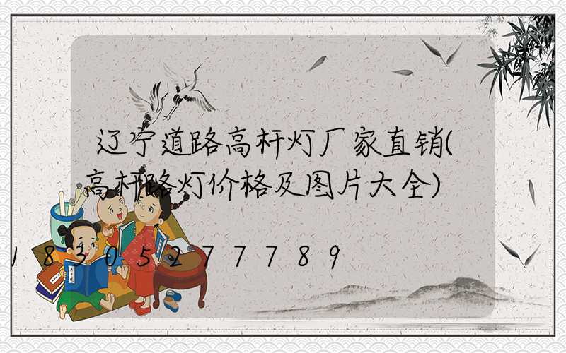 辽宁道路高杆灯厂家直销(高杆路灯价格及图片大全)