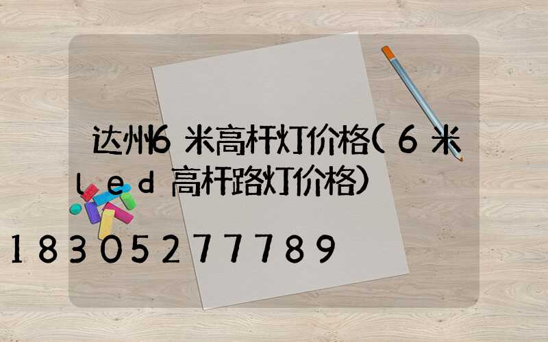 达州6米高杆灯价格(6米led高杆路灯价格)