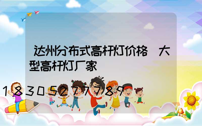 达州分布式高杆灯价格(大型高杆灯厂家)