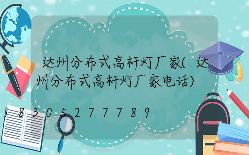 达州分布式高杆灯厂家(达州分布式高杆灯厂家电话)