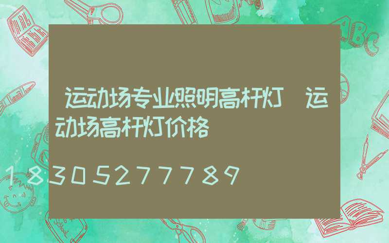 运动场专业照明高杆灯(运动场高杆灯价格)