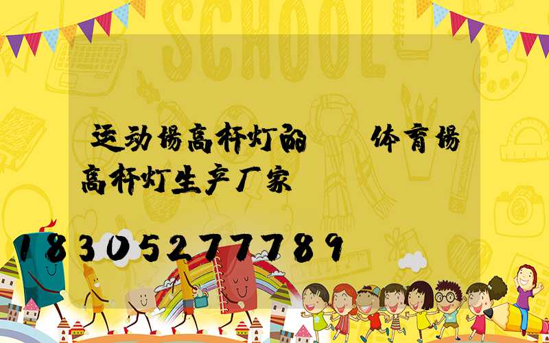 运动场高杆灯的函(体育场高杆灯生产厂家)