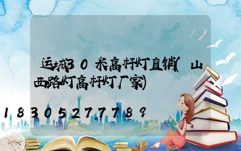 运城30米高杆灯直销(山西路灯高杆灯厂家)