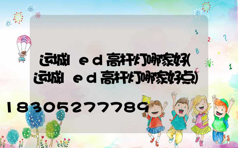 运城led高杆灯哪家好(运城led高杆灯哪家好点)