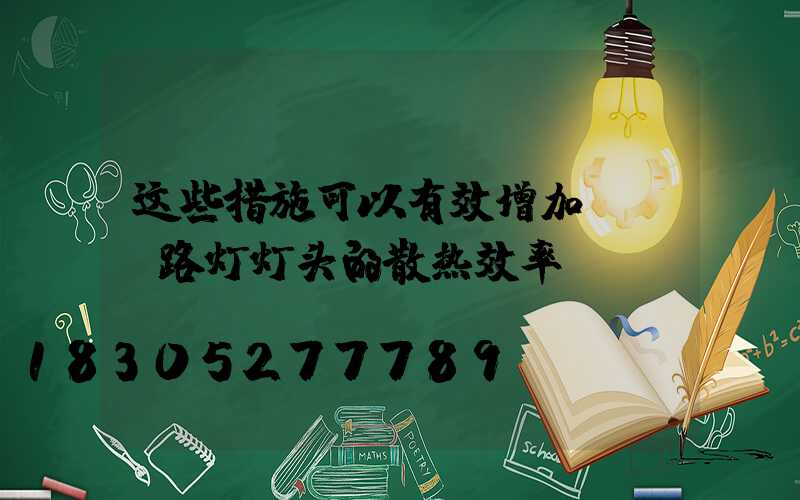 这些措施可以有效增加LED路灯灯头的散热效率