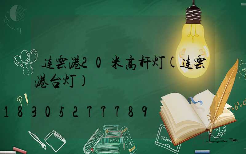 连云港20米高杆灯(连云港台灯)