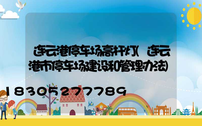 连云港停车场高杆灯(连云港市停车场建设和管理办法)