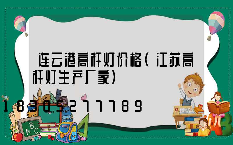连云港高杆灯价格(江苏高杆灯生产厂家)