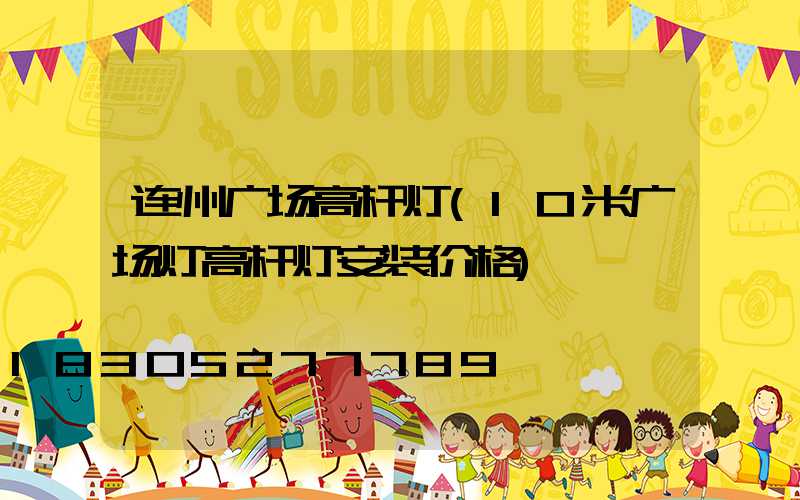 连州广场高杆灯(10米广场灯高杆灯安装价格)