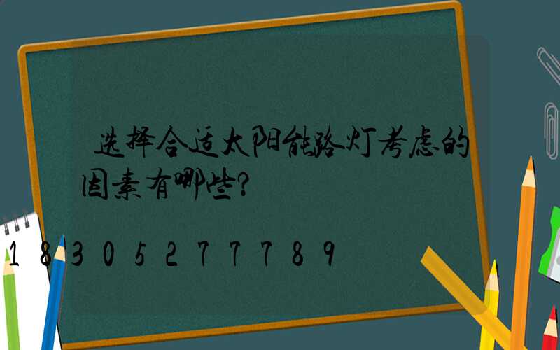 选择合适太阳能路灯考虑的因素有哪些？