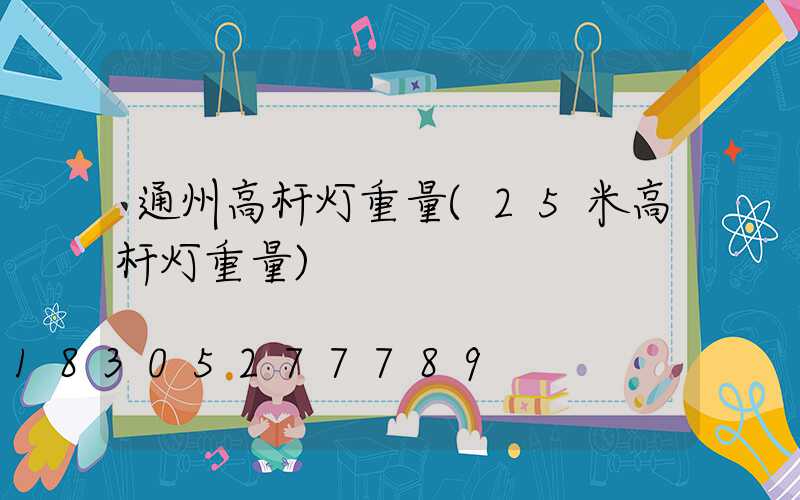通州高杆灯重量(25米高杆灯重量)