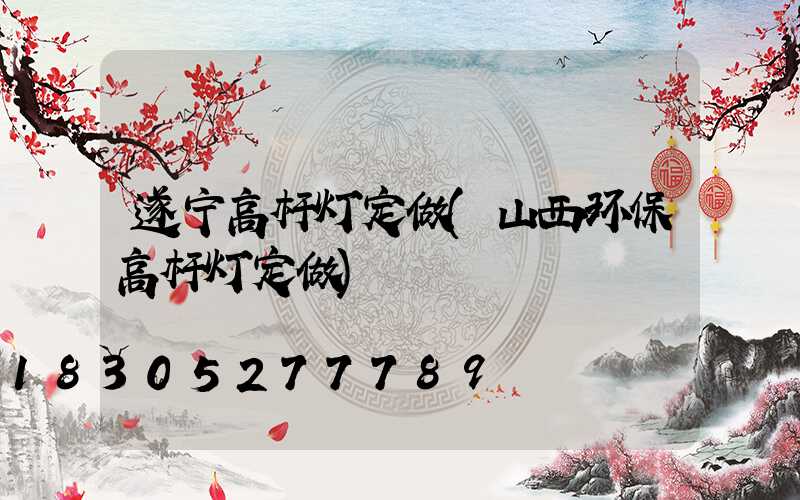 遂宁高杆灯定做(山西环保高杆灯定做)