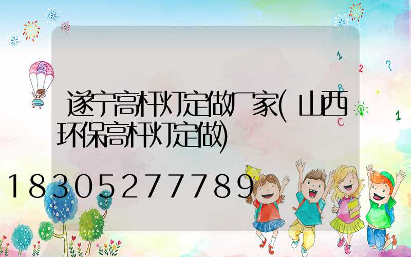 遂宁高杆灯定做厂家(山西环保高杆灯定做)