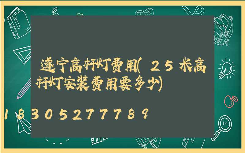 遂宁高杆灯费用(25米高杆灯安装费用要多少)