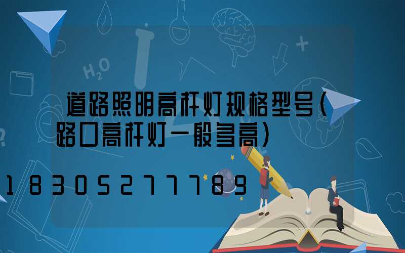 道路照明高杆灯规格型号(路口高杆灯一般多高)