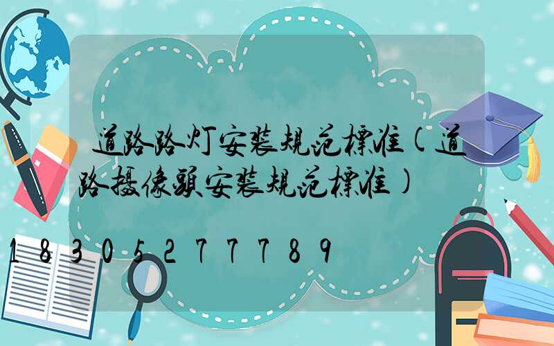 道路路灯安装规范标准(道路摄像头安装规范标准)