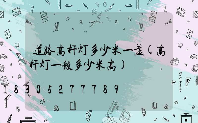 道路高杆灯多少米一盏(高杆灯一般多少米高)