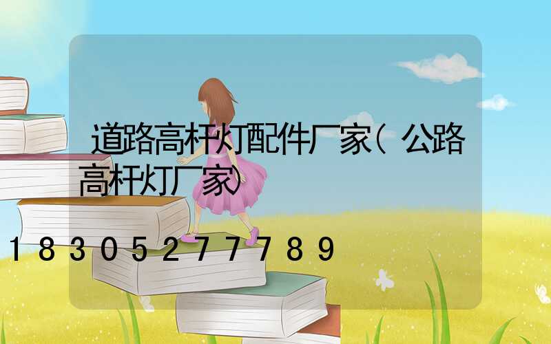 道路高杆灯配件厂家(公路高杆灯厂家)
