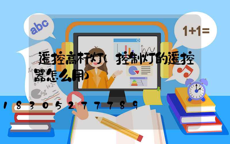 遥控高杆灯(控制灯的遥控器怎么用)