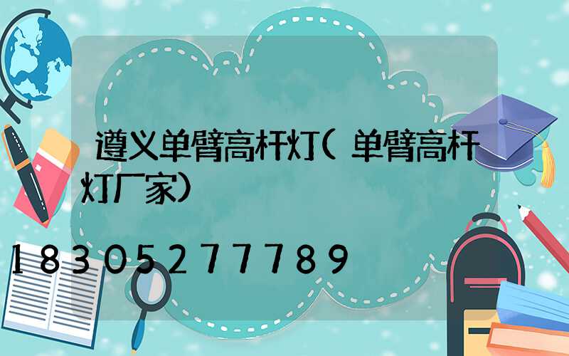 遵义单臂高杆灯(单臂高杆灯厂家)