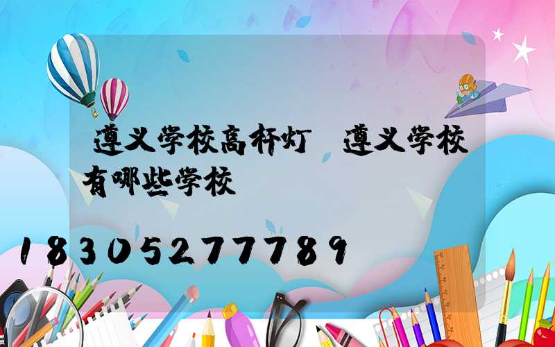 遵义学校高杆灯(遵义学校有哪些学校)