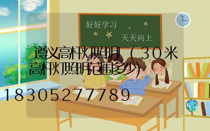 遵义高杆灯照明厂(30米高杆灯照明范围多少)