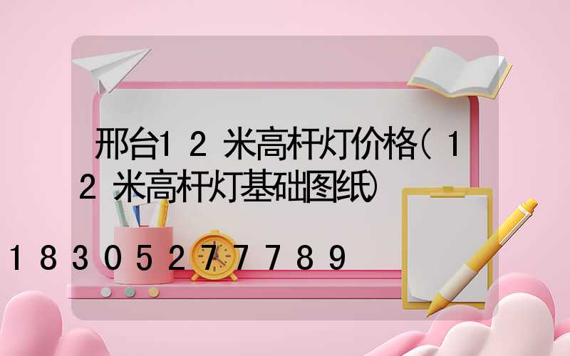 邢台12米高杆灯价格(12米高杆灯基础图纸)