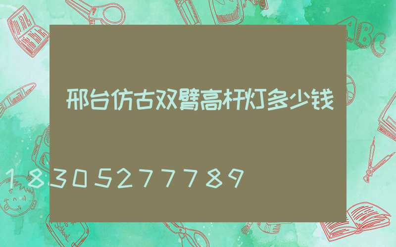 邢台仿古双臂高杆灯多少钱