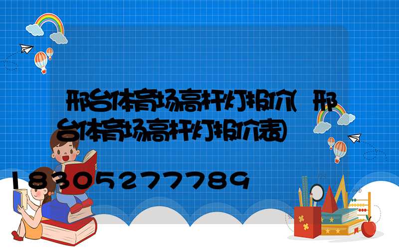 邢台体育场高杆灯报价(邢台体育场高杆灯报价表)