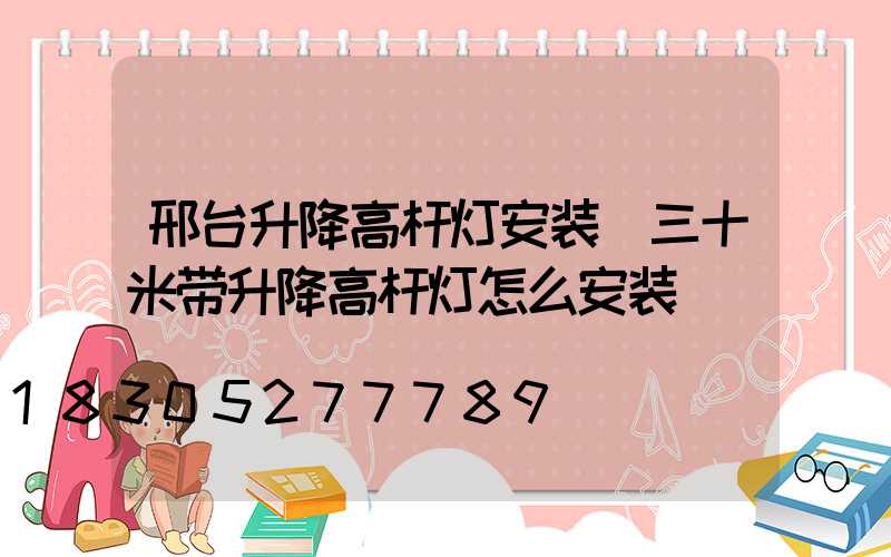 邢台升降高杆灯安装(三十米带升降高杆灯怎么安装)