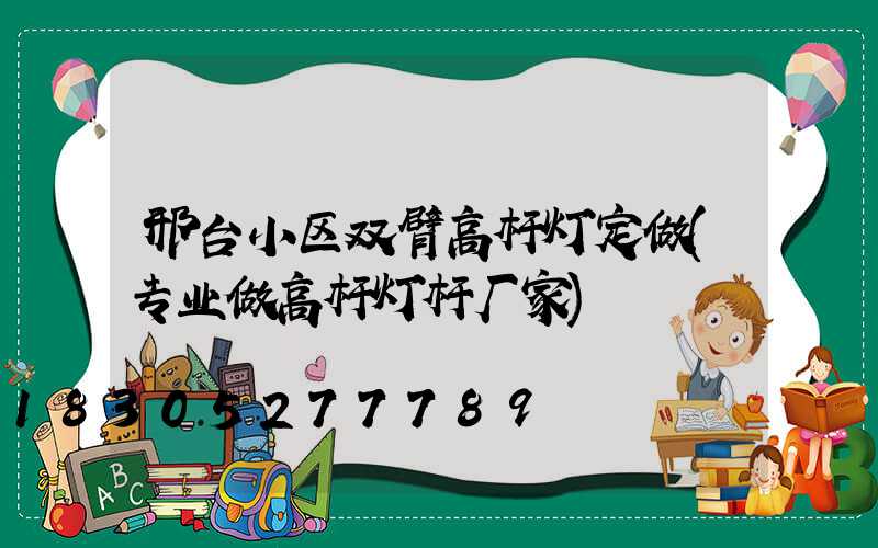 邢台小区双臂高杆灯定做(专业做高杆灯杆厂家)