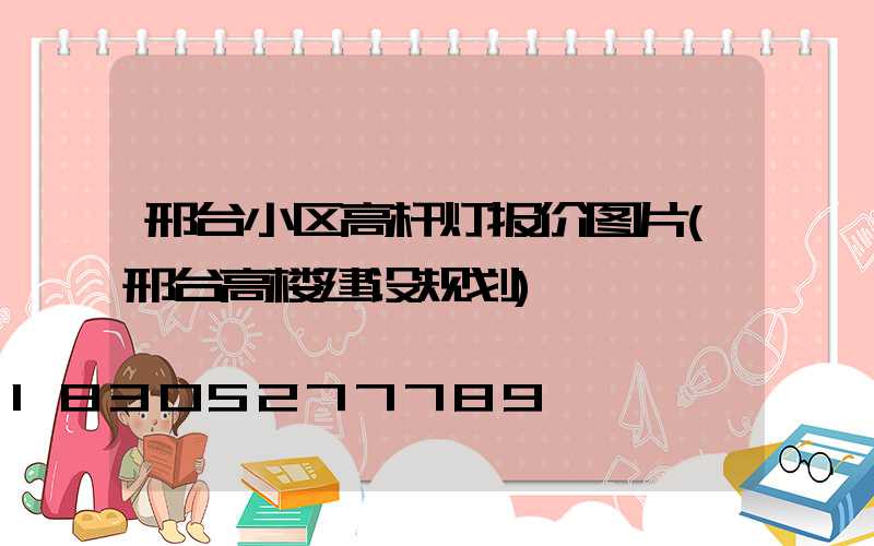 邢台小区高杆灯报价图片(邢台高楼建设规划)