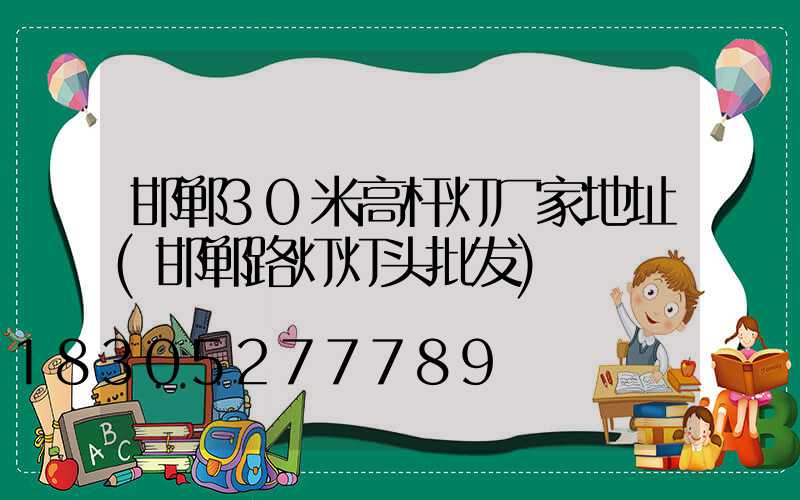 邯郸30米高杆灯厂家地址(邯郸路灯灯头批发)