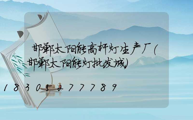 邯郸太阳能高杆灯生产厂(邯郸太阳能灯批发城)