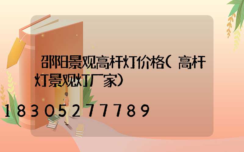 邵阳景观高杆灯价格(高杆灯景观灯厂家)