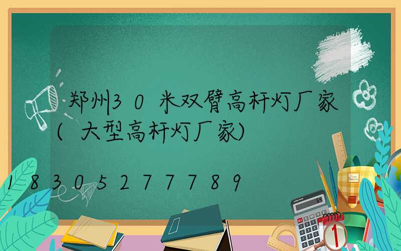郑州30米双臂高杆灯厂家(大型高杆灯厂家)