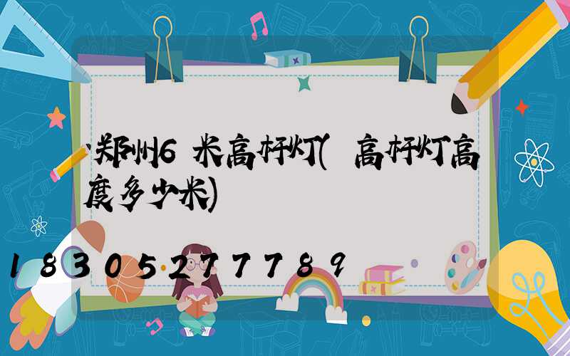 郑州6米高杆灯(高杆灯高度多少米)