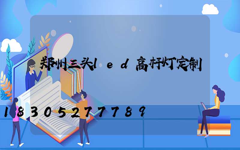 郑州三头led高杆灯定制