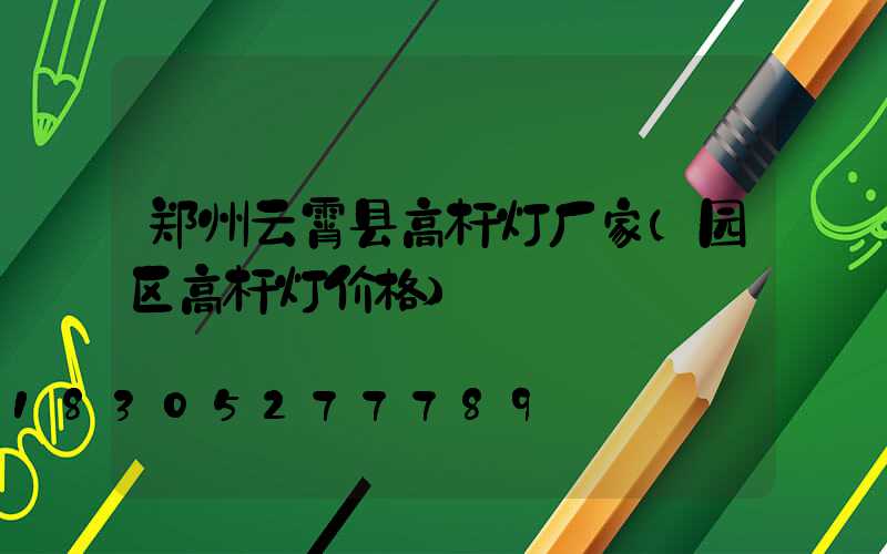 郑州云霄县高杆灯厂家(园区高杆灯价格)